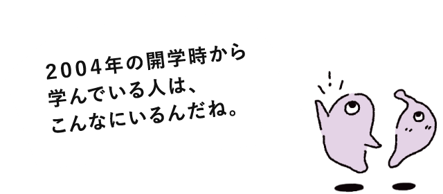2004年の開学時から学んでいる人は、こんなにいるんだね。
